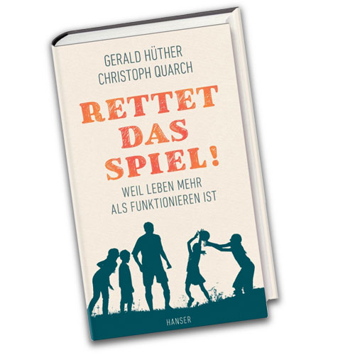 Rettet Das Spiel! Weil Leben mehr als funktionieren ist, Gerald Hüther und Christoph Quarch